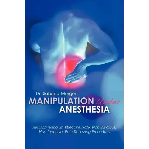 Manipulation Under Anesthesia: Rediscovering an Effective, Safe, Non-Surgical, Non-Invasive, Pain Relieving Procedure