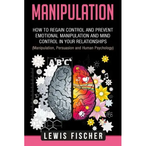 Manipulation: How to Regain Control and Prevent Emotional Manipulation and Mind Control in Your Relationships (Manipulation, Persuas