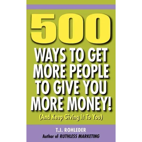 500 Ways to Get More People to Give You More Money!