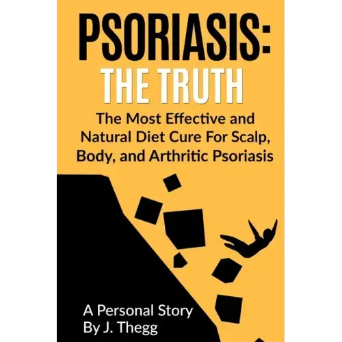 Psoriasis: The Truth: The Most Effective and Natural Diet Cure for Scalp, Body, and Arthritic Psoriasis
