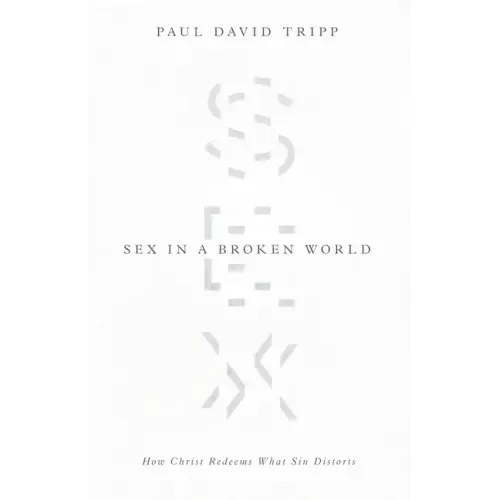 Sex in a Broken World: How Christ Redeems What Sin Distorts