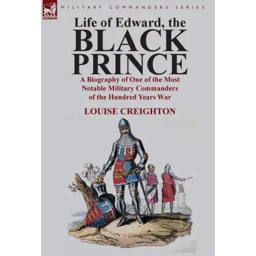 Life of Edward, the Black Prince: A Biography of One of the Most Notable Military Commanders of the Hundred Years War