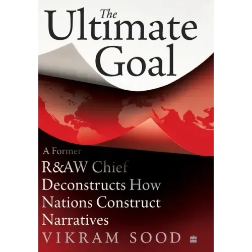The Ultimate Goal: A Former R&aw Chief Deconstructs How Nations Construct Narratives