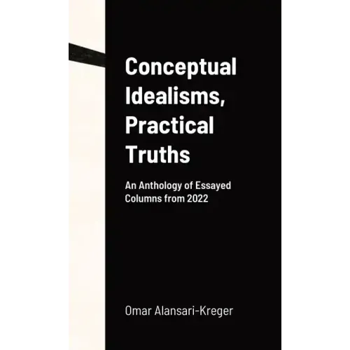 Conceptual Idealisms, Practical Truths: An Anthology of Essayed Columns from 2022