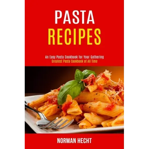 Pasta Recipes: An Easy Pasta Cookbook for Your Gathering (Greatest Pasta Cookbook of All Time)