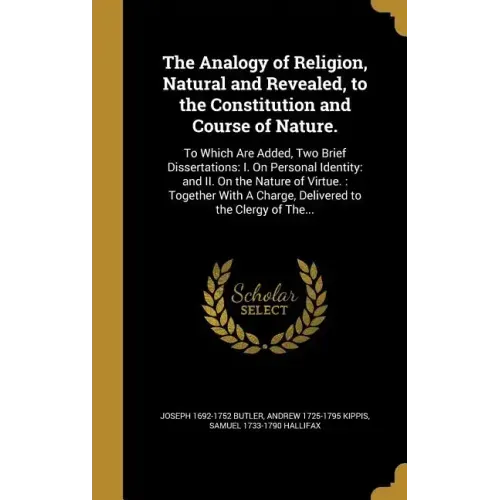 The Analogy of Religion, Natural and Revealed, to the Constitution and Course of Nature.