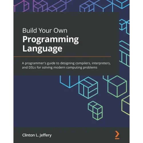 Build Your Own Programming Language: A programmer's guide to designing compilers, interpreters, and DSLs for solving modern computing problems