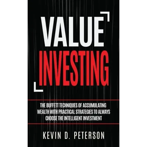 Value Investing: The Buffett Techniques Of Accumulating Wealth With Practical Strategies To Always Choose The Intelligent Investment