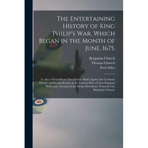 The Entertaining History of King Philip's War, Which Began in the Month of June, 1675.: As Also of Expeditions More Lately Made Against the Common Ene