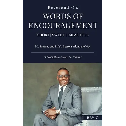 Reverend G's Words of Encouragement: My Journey and Life's Lessons Along the Way - "I Could Blame Others, but I Won't."