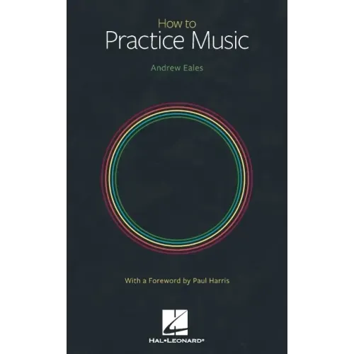 How to Practice Music by Andrew Eales with a Foreword by Paul Harris