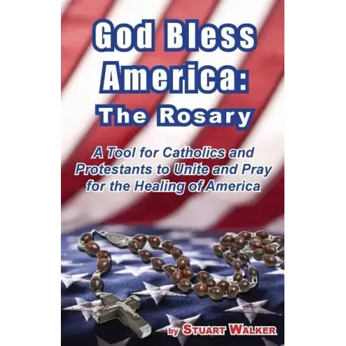 God Bless America: The Rosary: A Tool for Catholics and Protestants to Unite and Pray for the Healing of America