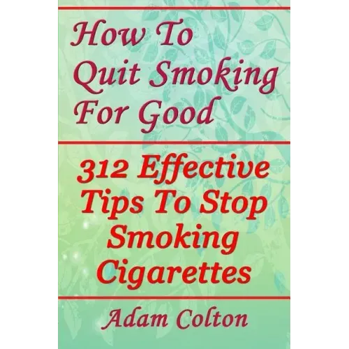How To Quit Smoking For Good: 312 Effective Tips To Stop Smoking Cigarettes