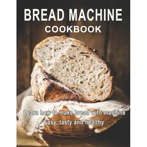 Bread Machine Cookbook: Learn how to make bread with machine Easy, tast ty and healthy