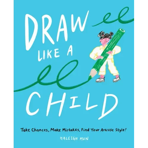 Draw Like a Child: Take Chances, Make Mistakes, Find Your Artistic Style!