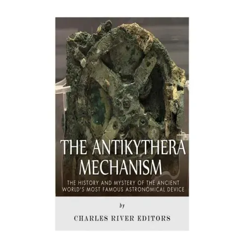 The Antikythera Mechanism: The History and Mystery of the Ancient World's Most Famous Astronomical Device