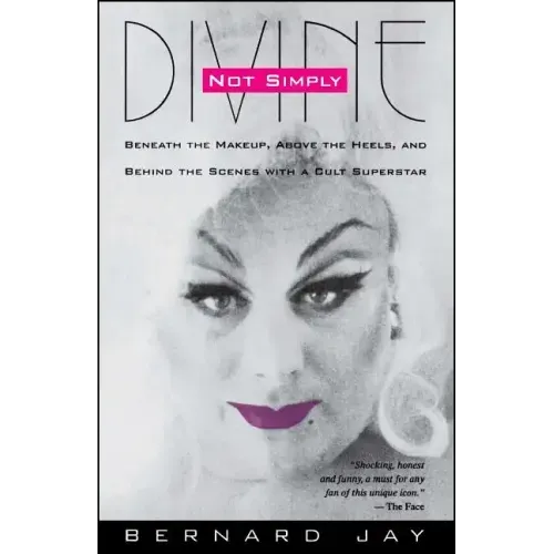 Not Simply Divine: Beneath the Make-Up, Above the Heels and Behind the Scenes with a Cult Superstar