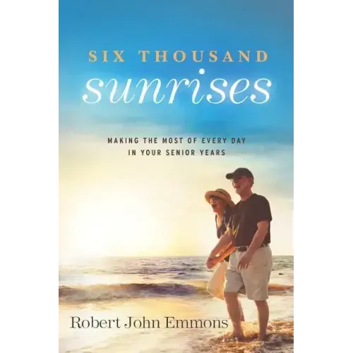 Six Thousand Sunrises: Making the Most of Every Day in Your Senior Years