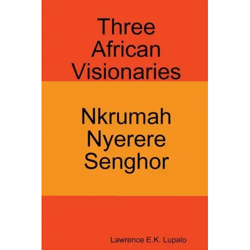 Three African Visionaries: Nkrumah Nyerere Senghor