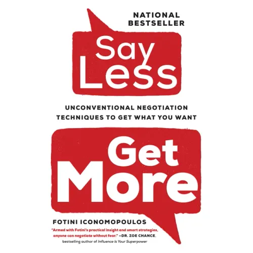 Say Less,: Unconventional Negotiation Techniques to Get What You Want