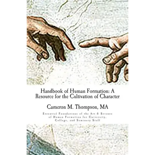 Handbook of Human Formation: A Resource for the Cultivation of Character: Essential Foundations of the Art & Science of Human Formation for Univers