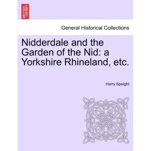 Nidderdale and the Garden of the Nid: a Yorkshire Rhineland, etc.