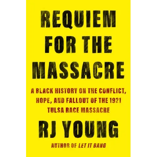 Requiem for the Massacre: A Black History on the Conflict, Hope, and Fallout of the 1921 Tulsa Race Massacre