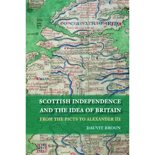 Scottish Independence and the Idea of Britain: From the Picts to Alexander III