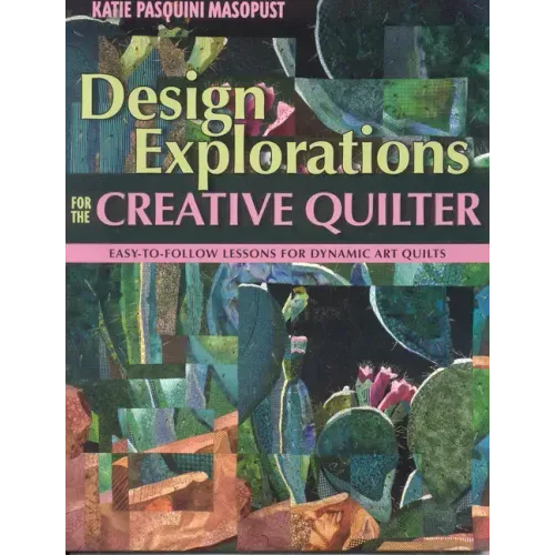 Design Explorations for the Creative Qui: Easy-To-Follow Lessons for Dynamic Art Quilts