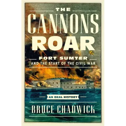The Cannons Roar: Fort Sumter and the Start of the Civil War--An Oral History