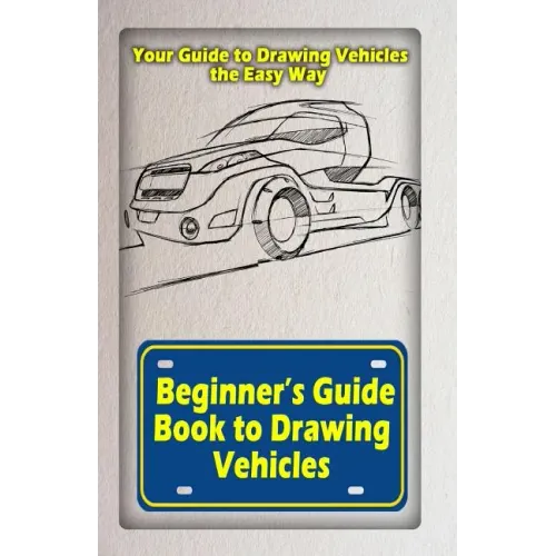 Beginners Guide Book to Drawing Vehicles: Your Guide to Drawing Vehicles the Easy Way