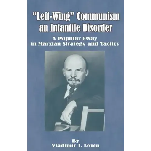 Left-Wing Communism, an Infantile Disorder: A Popular Essay in Marxian Strategy and Tactics