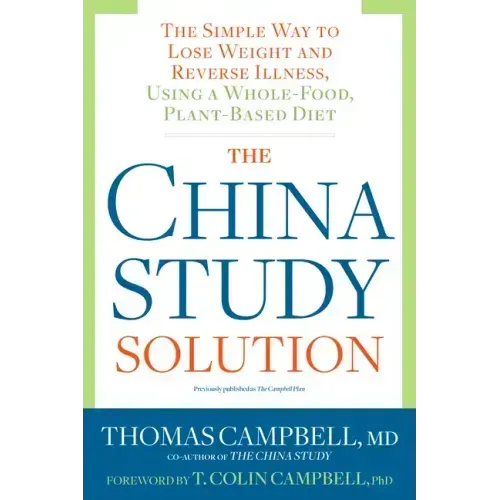 The China Study Solution: The Simple Way to Lose Weight and Reverse Illness, Using a Whole-Food, Plant-Based Diet