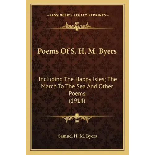 Poems Of S. H. M. Byers: Including The Happy Isles; The March To The Sea And Other Poems (1914)