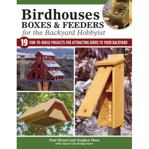 Birdhouses, Boxes & Feeders for the Backyard Hobbyist: 19 Fun-To-Build Projects for Attracting Birds to Your Backyard