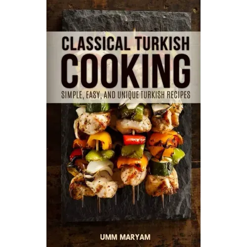 Classical Turkish Cooking: Simple, Easy, and Unique Turkish Recipes