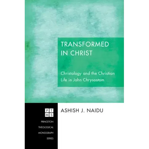 Transformed in Christ: Christology and the Christian Life in John Chrysostom