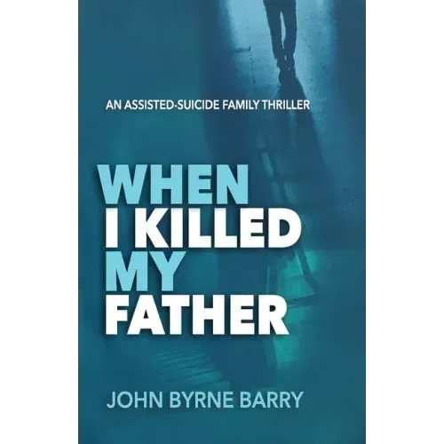 When I Killed My Father: An Assisted Suicide Family Thriller