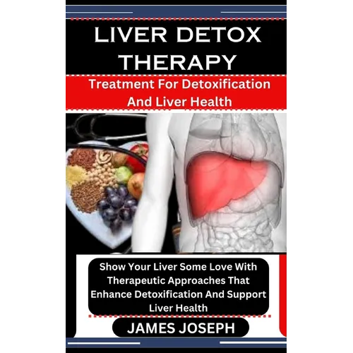 Liver Detox Therapy: Treatment For Detoxification And Liver Health: Show Your Liver Some Love With Therapeutic Approaches That Enhance Deto