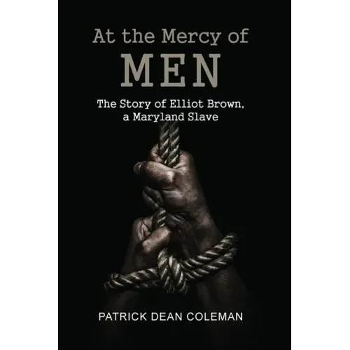 At the Mercy of Men: The Story of Elliot Brown, a Maryland Slave