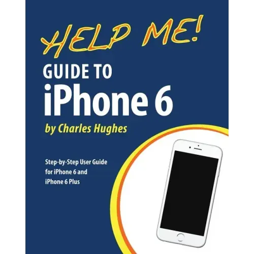 Help Me! Guide to iPhone 6: Step-by-Step User Guide for the iPhone 6 and iPhone 6 Plus
