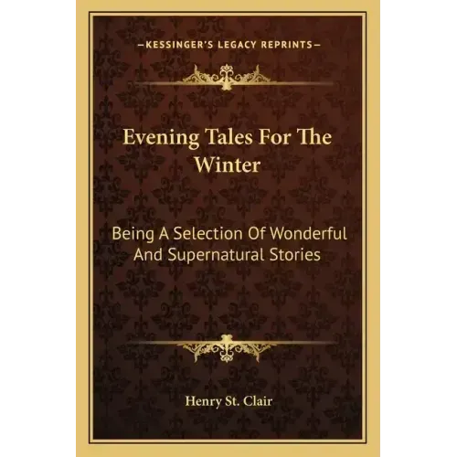 Evening Tales For The Winter: Being A Selection Of Wonderful And Supernatural Stories