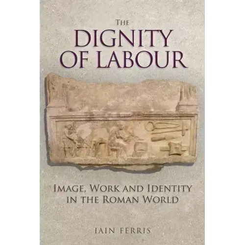The Dignity of Labour: Image, Work and Identity in the Roman World