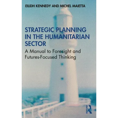 Strategic Planning in the Humanitarian Sector: A Manual to Foresight and Futures-Focused Thinking