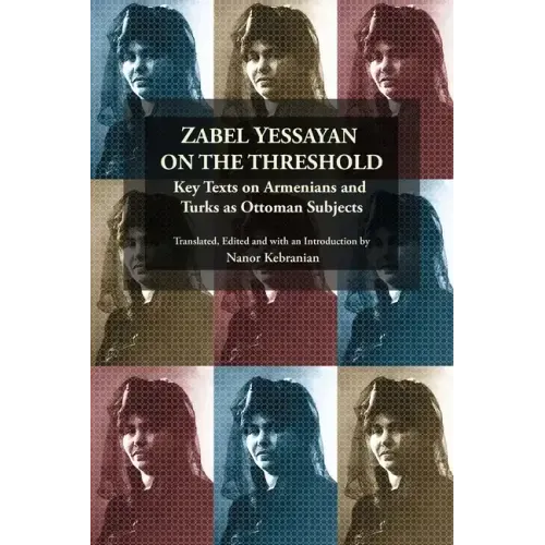 Zabel Yessayan on the Threshold: Key Texts on Armenians and Turks as Ottoman Subjects