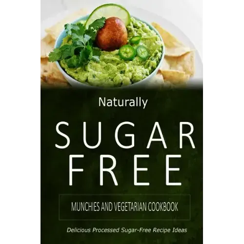 Naturally Sugar-Free - Munchies and Vegetarian Cookbook: Delicious Sugar-Free and Diabetic-Friendly Recipes for the Health-Conscious
