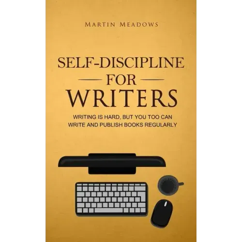 Self-Discipline for Writers: Writing Is Hard, But You Too Can Write and Publish Books Regularly