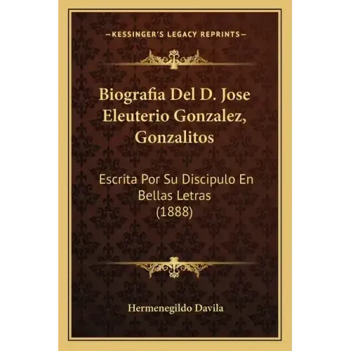 Biografia Del D. Jose Eleuterio Gonzalez, Gonzalitos: Escrita Por Su Discipulo En Bellas Letras (1888)