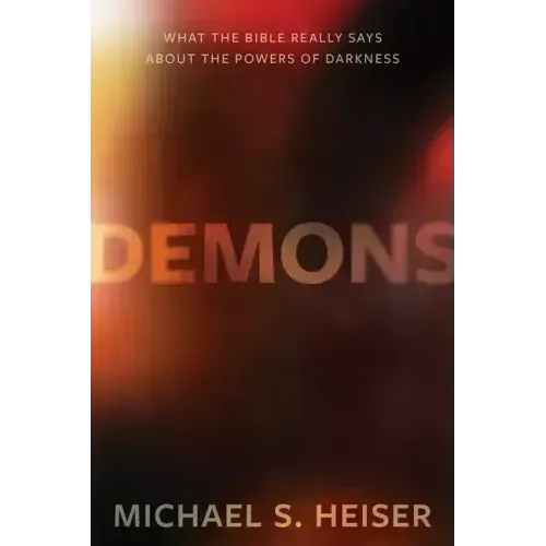 Demons: What the Bible Really Says about the Powers of Darkness