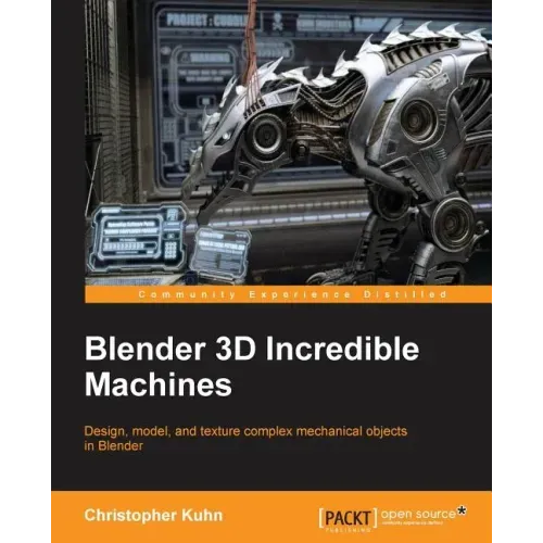 Blender 3D Incredible Machines: Design, model, and texture complex mechanical objects in Blender